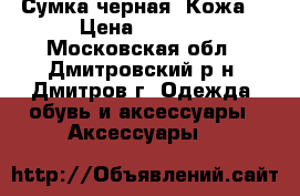 Сумка черная. Кожа. › Цена ­ 1 800 - Московская обл., Дмитровский р-н, Дмитров г. Одежда, обувь и аксессуары » Аксессуары   